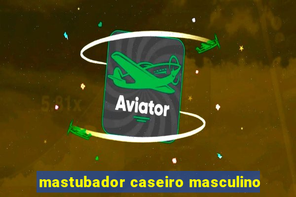 mastubador caseiro masculino